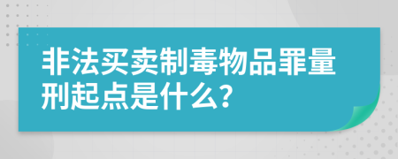 非法买卖制毒物品罪量刑起点是什么？