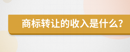 商标转让的收入是什么？