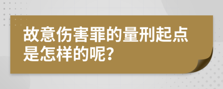 故意伤害罪的量刑起点是怎样的呢？