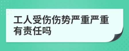 工人受伤伤势严重严重有责任吗