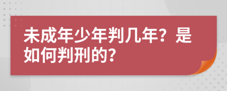 未成年少年判几年？是如何判刑的？