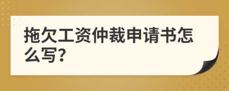 拖欠工资仲裁申请书怎么写？