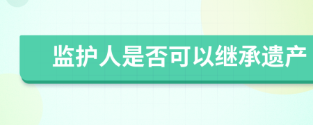 监护人是否可以继承遗产
