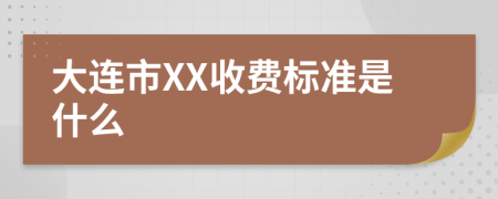 大连市XX收费标准是什么