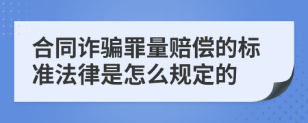 合同诈骗罪量赔偿的标准法律是怎么规定的