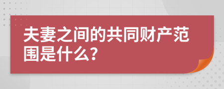 夫妻之间的共同财产范围是什么？