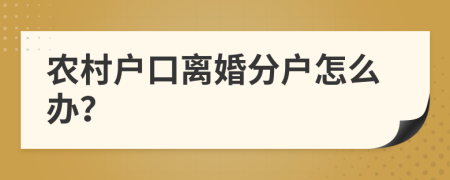 农村户口离婚分户怎么办？