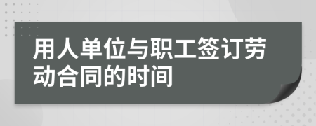 用人单位与职工签订劳动合同的时间