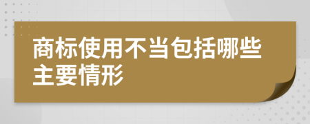 商标使用不当包括哪些主要情形
