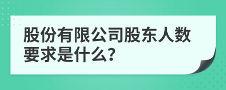 股份有限公司股东人数要求是什么？