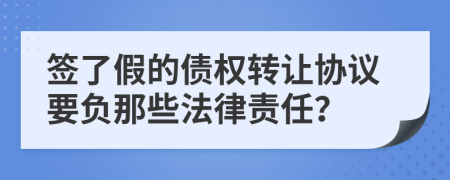 签了假的债权转让协议要负那些法律责任？