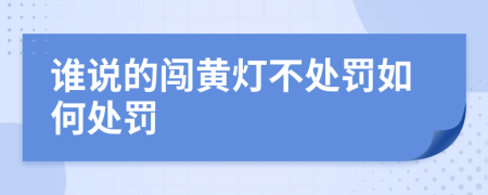 谁说的闯黄灯不处罚如何处罚