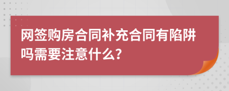 网签购房合同补充合同有陷阱吗需要注意什么？