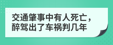 交通肇事中有人死亡，醉驾出了车祸判几年