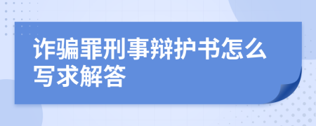 诈骗罪刑事辩护书怎么写求解答