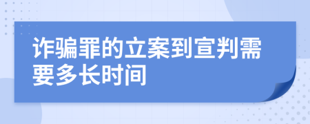 诈骗罪的立案到宣判需要多长时间