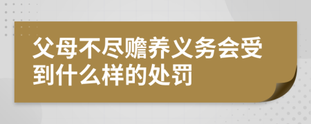 父母不尽赡养义务会受到什么样的处罚