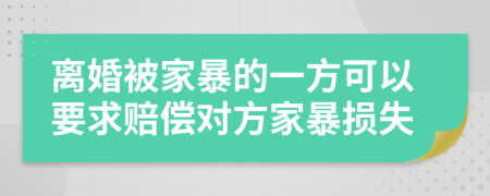 离婚被家暴的一方可以要求赔偿对方家暴损失