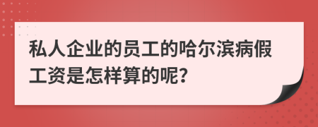 私人企业的员工的哈尔滨病假工资是怎样算的呢？