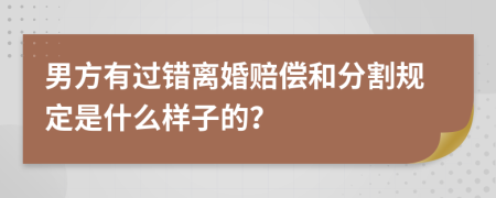 男方有过错离婚赔偿和分割规定是什么样子的？