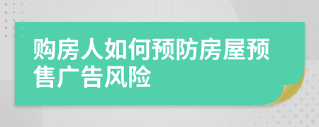 购房人如何预防房屋预售广告风险