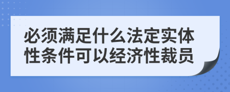 必须满足什么法定实体性条件可以经济性裁员