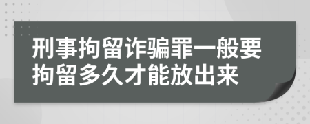 刑事拘留诈骗罪一般要拘留多久才能放出来