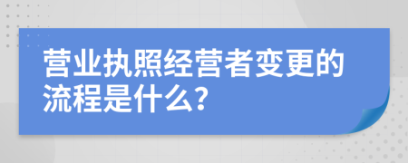 营业执照经营者变更的流程是什么？