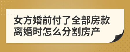 女方婚前付了全部房款离婚时怎么分割房产