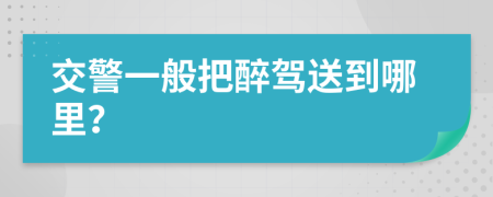 交警一般把醉驾送到哪里？