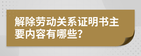 解除劳动关系证明书主要内容有哪些？