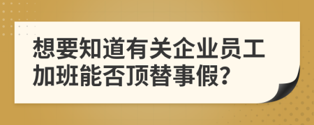 想要知道有关企业员工加班能否顶替事假？