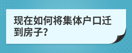 现在如何将集体户口迁到房子？