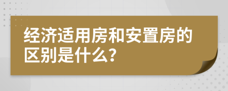 经济适用房和安置房的区别是什么？