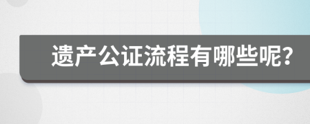 遗产公证流程有哪些呢？