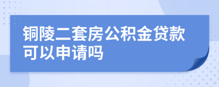 铜陵二套房公积金贷款可以申请吗