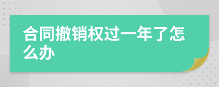 合同撤销权过一年了怎么办