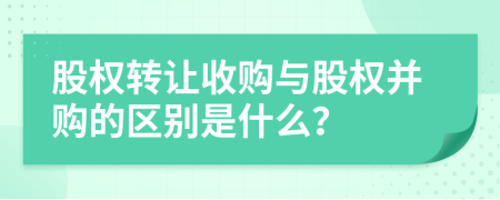 股权转让收购与股权并购的区别是什么？