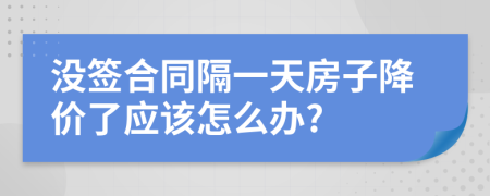 没签合同隔一天房子降价了应该怎么办?