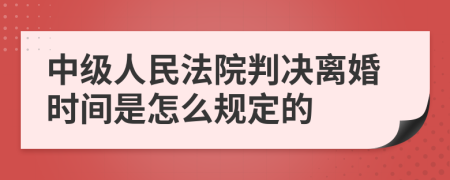 中级人民法院判决离婚时间是怎么规定的