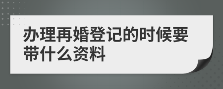 办理再婚登记的时候要带什么资料