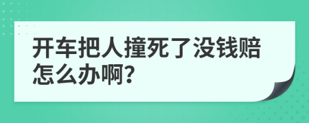 开车把人撞死了没钱赔怎么办啊？