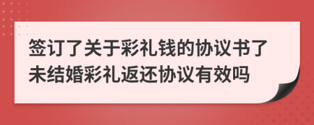 签订了关于彩礼钱的协议书了未结婚彩礼返还协议有效吗