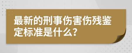 最新的刑事伤害伤残鉴定标准是什么？