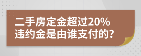 二手房定金超过20%违约金是由谁支付的？