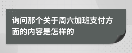 询问那个关于周六加班支付方面的内容是怎样的