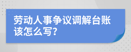 劳动人事争议调解台账该怎么写？