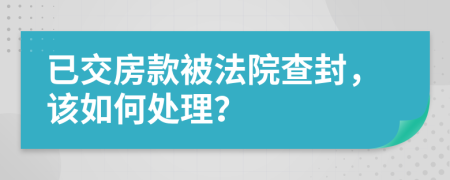 已交房款被法院查封，该如何处理？