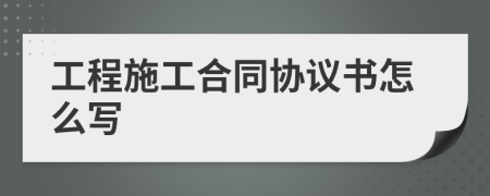 工程施工合同协议书怎么写