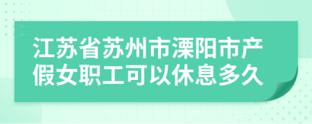 江苏省苏州市溧阳市产假女职工可以休息多久